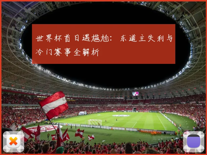 世界杯首日遇尴尬：东道主失利与冷门赛事全解析