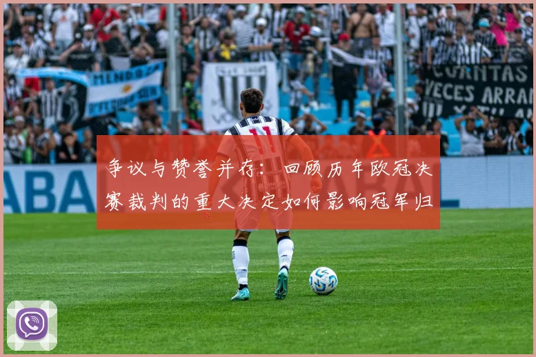 争议与赞誉并存：回顾历年欧冠决赛裁判的重大决定如何影响冠军归属