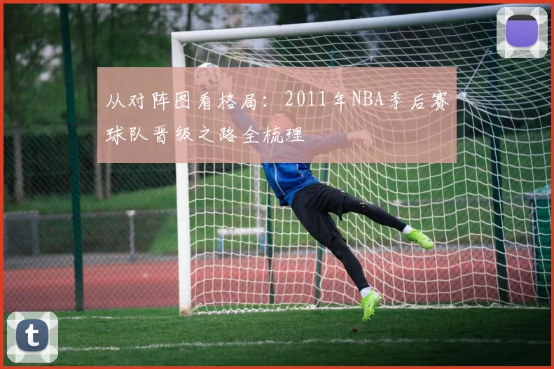 从对阵图看格局：2011年NBA季后赛球队晋级之路全梳理