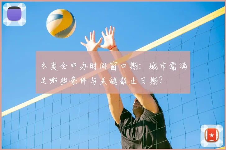 冬奥会申办时间窗口期：城市需满足哪些条件与关键截止日期？