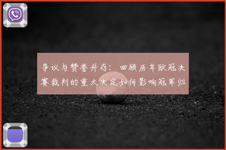 争议与赞誉并存：回顾历年欧冠决赛裁判的重大决定如何影响冠军归属