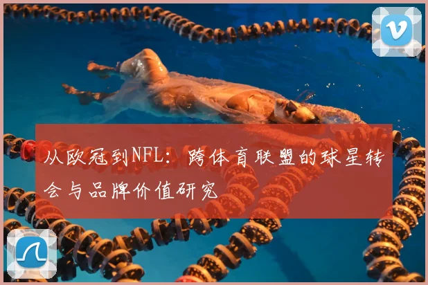 从欧冠到NFL：跨体育联盟的球星转会与品牌价值研究
