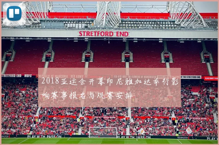 2018亚运会开幕印尼雅加达举行影响赛事报名与观赛安排