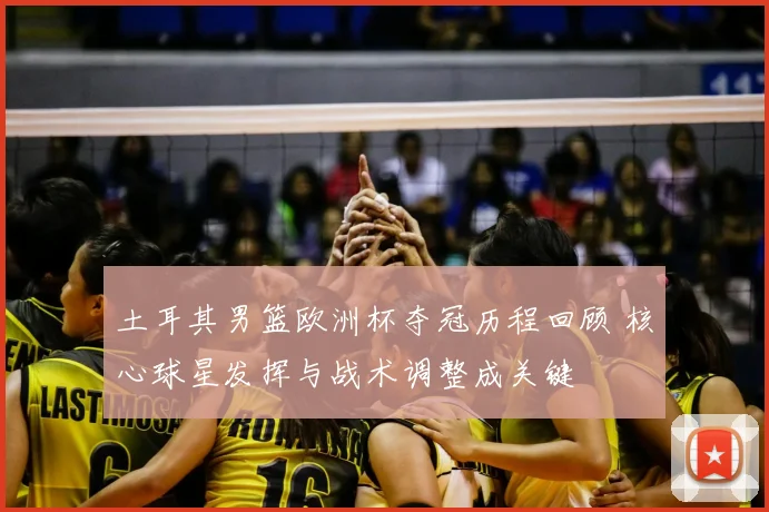 土耳其男篮欧洲杯夺冠历程回顾 核心球星发挥与战术调整成关键