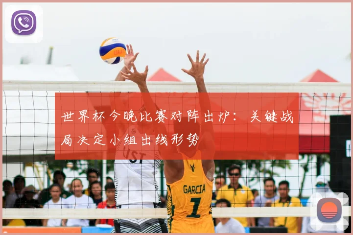 世界杯今晚比赛对阵出炉：关键战局决定小组出线形势