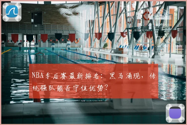 NBA季后赛最新排名：黑马涌现，传统强队能否守住优势？