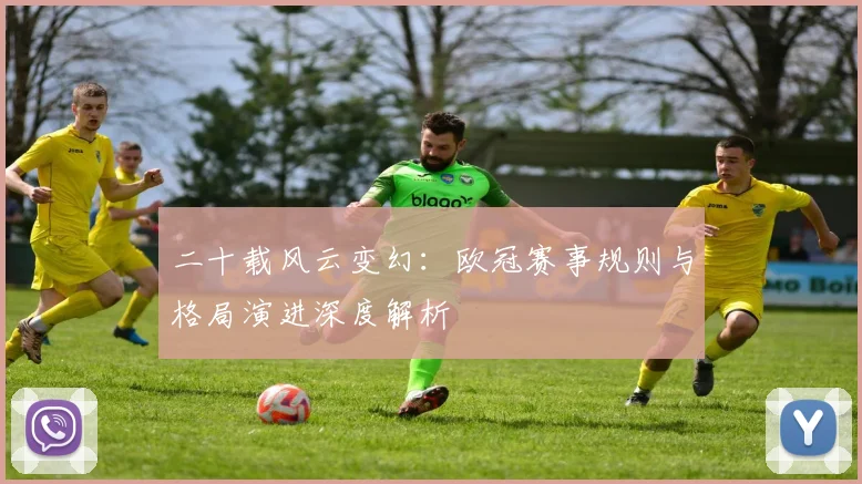 二十载风云变幻:欧冠赛事规则与格局演进深度解析