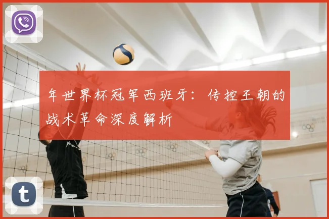 年世界杯冠军西班牙：传控王朝的战术革命深度解析