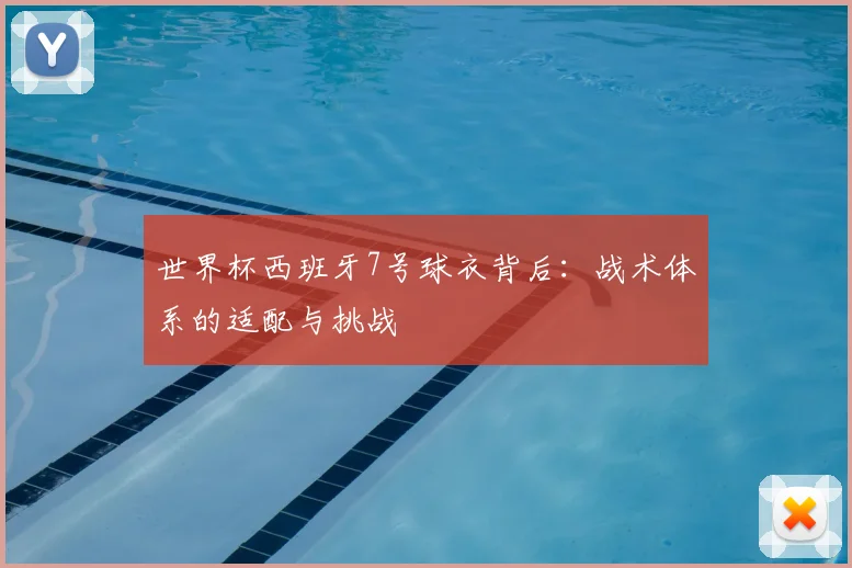世界杯西班牙7号球衣背后：战术体系的适配与挑战