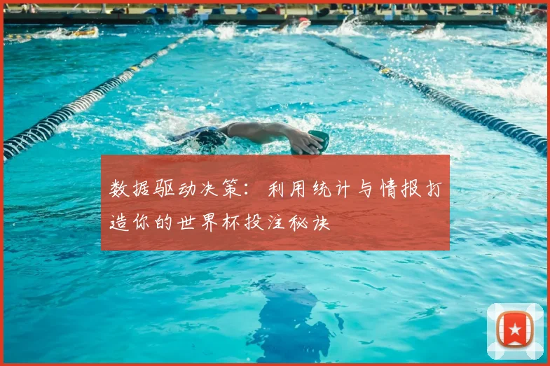 数据驱动决策:利用统计与情报打造你的世界杯投注秘诀