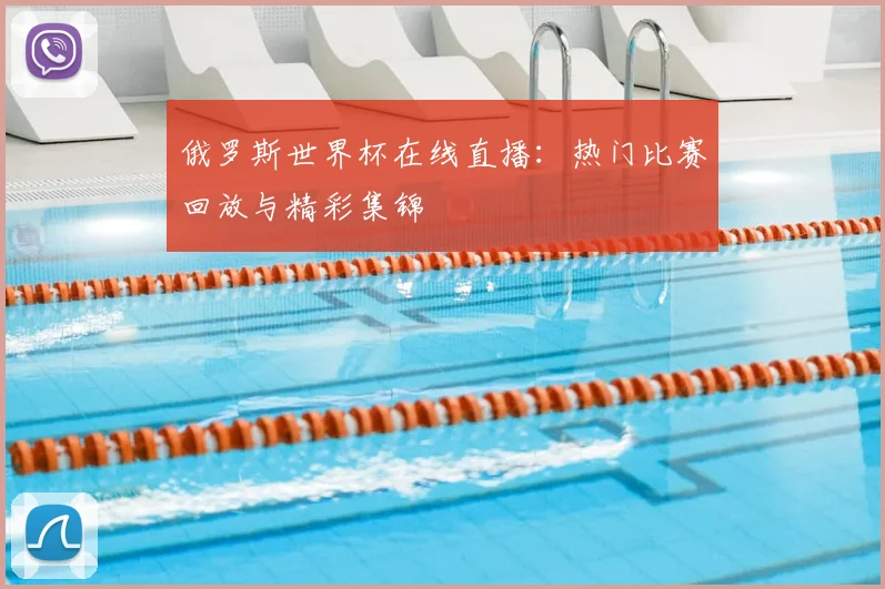 俄罗斯世界杯在线直播：热门比赛回放与精彩集锦