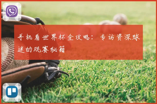 手机看世界杯全攻略：专访资深球迷的观赛秘籍