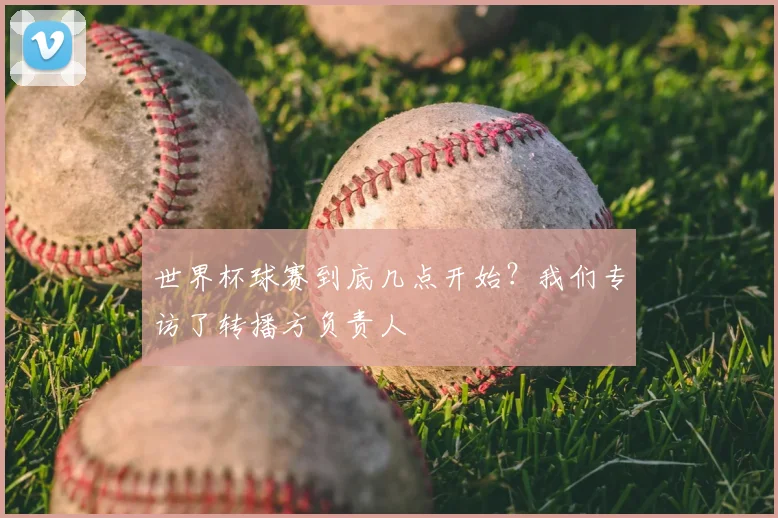 世界杯球赛到底几点开始？我们专访了转播方负责人