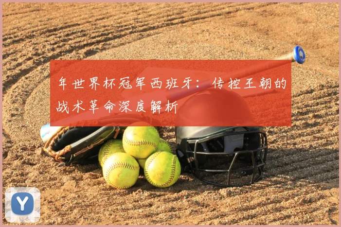 年世界杯冠军西班牙：传控王朝的战术革命深度解析